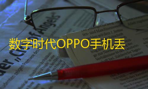 暗区突围科技防封数字时代OPPO手机丢失不用慌	
，这些查找方法来帮忙
